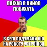 Поїхав в Кийов побухать в селі подумали шо на роботу устроївся