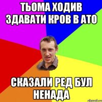 Тьома ходив здавати кров в АТО сказали ред бул ненада