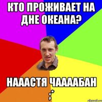 Кто проживает на дне океана? Нааастя Чаааабан ;*