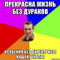 Прекрасна жизнь без дураков Особенно без директрисы нашей школы