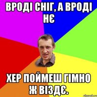 Вроді сніг, а вроді нє хер поймеш гімно ж віздє.