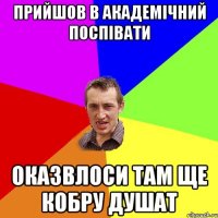 Прийшов в академічний поспівати Оказвлоси там ще кобру душат