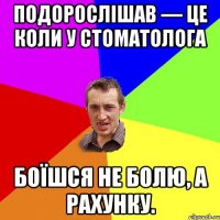 Подорослішав — це коли у стоматолога боїшся не болю, а рахунку.