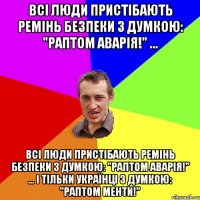 Всі люди пристібають ремінь безпеки з думкою: "Раптом аварія!" ... Всі люди пристібають ремінь безпеки з думкою: "Раптом аварія!" ... І тільки українці з думкою: "Раптом менти!"