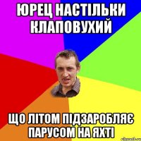 Юрец настільки клаповухий Що літом підзаробляє парусом на яхті