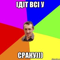 ідіт всі у СРАКУ)))