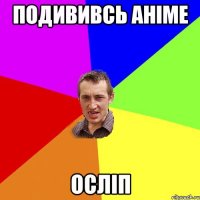 ПОДИВИВСЬ АНІМЕ ОСЛІП