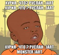 Хурия : Что? Руслан : JART Хурия : Что ? Руслан : JART Хурия : Что ? Руслан : JART MONSTER JART