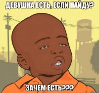 Девушка есть, если найду? Зачем есть???