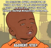 вы являетесь нашим абонентом по услуге интренет и цтв,не пользовались долго и бла бла бла состав сборной уганды таблица менделеева закон ома.. абонент: что?