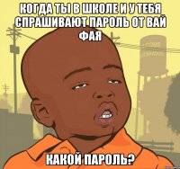 когда ты в школе и у тебя спрашивают пароль от вай фая какой пароль?