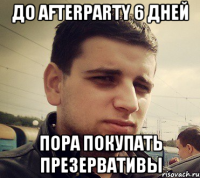 До afterparty 6 дней Пора покупать презервативы