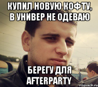 Купил новую кофту, в универ не одеваю Берегу для afterparty