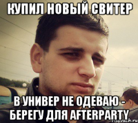 Купил новый свитер В универ не одеваю - берегу для afterparty