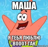 МАША Я ТЕБЯ ЛЮБЛЮ ВОООТ ТАК