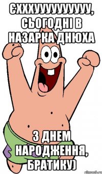 Єхххуууууууууу, сьогодні в Назарка Днюха З Днем народження, братику)