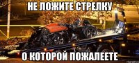 не ложите стрелку о которой пожалеете