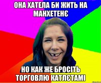 ОНА ХАТЕЛА БИ ЖИТЬ НА МАНХЕТЕНЄ НО КАК ЖЕ БРОСІТЬ ТОРГОВЛЮ КАТЛЄТАМІ