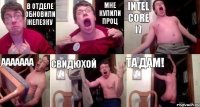 В отделе обновили железку Мне купили проц Intel Core i7 ААААААА СВидюхой ТА дам!