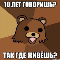 10 лет говоришь? так где живёшь?