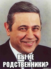  Вы не родственники?