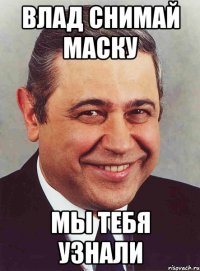 влад снимай маску мы тебя узнали