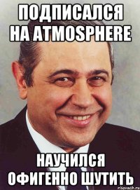 подписался на atmosphere научился офигенно шутить