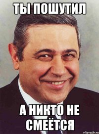 ты пошутил а никто не смеётся