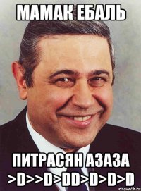 мамак ебаль Питрасян азаза >D>>D>DD>D>D>D