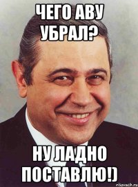 Чего аву убрал? Ну ладно поставлю!)