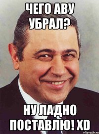 Чего аву убрал? Ну ладно поставлю! xD