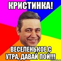 Кристинка! Веселенькое с утра, давай пой!!!