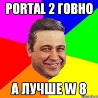 Portal 2 говно а лучше w 8