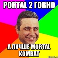 Portal 2 говно а лучше mortal kombat