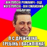 -Він пупсік Романич - Оце його пупсік - Він смажений кабанчик П.С Дрейсвіна , Гребінь і Василівна!