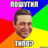 Пошутил типо?