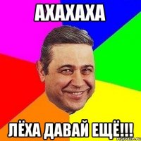 АХАХАХА ЛЁХА ДАВАЙ ЕЩЁ!!!