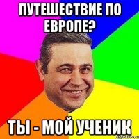 Путешествие по европе? Ты - мой ученик