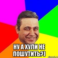  ну а хули не пошутить?)