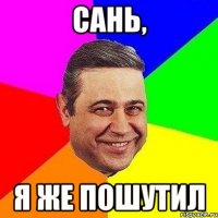 Сань, Я же пошутил