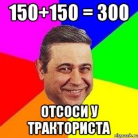 150+150 = 300 отсоси у тракториста