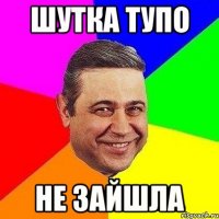 шутка тупо не зайшла