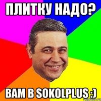 ПЛИТКУ НАДО? ВАМ В SOKOLPLUS :)