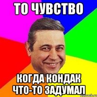 то чувство когда кондак что-то задумал