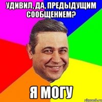 удивил, да, предыдущим сообщением? я могу