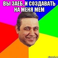 Вы заеб..и создавать на меня мем 