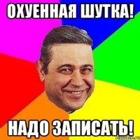 Охуенная шутка! надо записать!