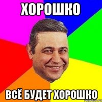 Хорошко всё будет хорошко