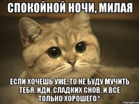 Спокойной ночи, милая Если хочешь уже, то не буду мучить тебя, иди, сладких снов, и все только хорошего^