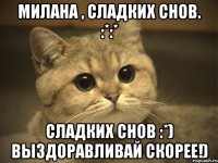 Милана , сладких снов. :*:* сладких снов :*) выздоравливай скорее!)